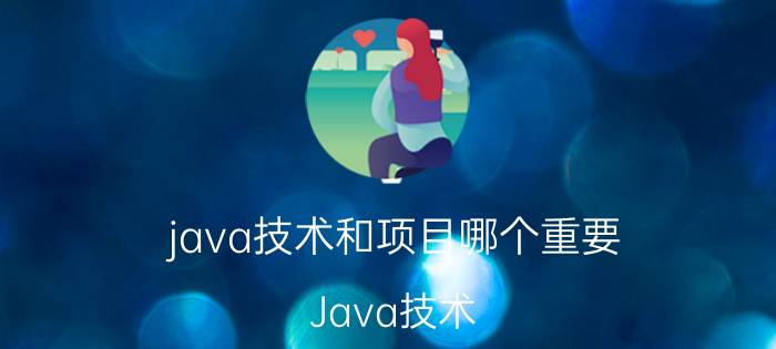 java技术和项目哪个重要 Java技术 vs 项目